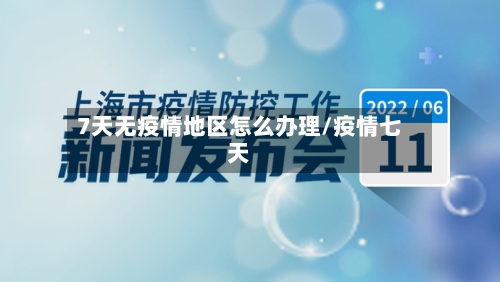 7天无疫情地区怎么办理/疫情七天