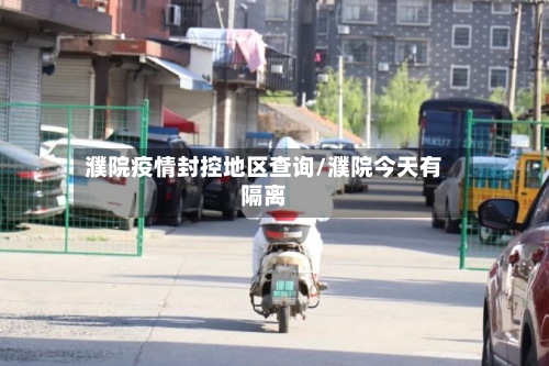 濮院疫情封控地区查询/濮院今天有隔离