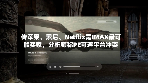 传苹果、索尼、Netflix是IMAX最可能买家，分析师称PE可避平台冲突