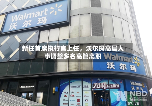 新任首席执行官上任，沃尔玛高层人事调整多名高管离职