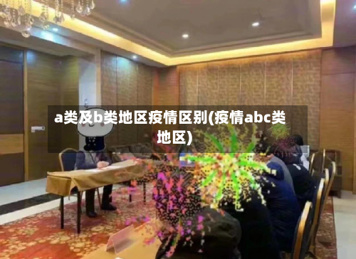 a类及b类地区疫情区别(疫情abc类地区)