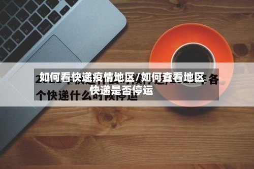 如何看快递疫情地区/如何查看地区快递是否停运