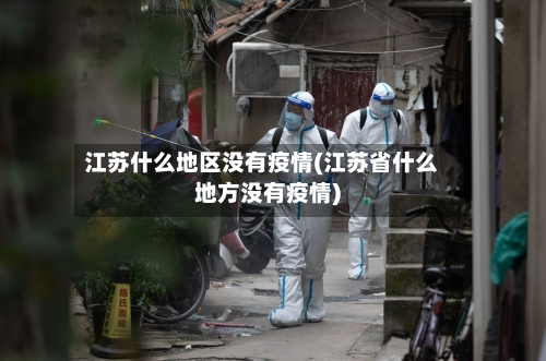 江苏什么地区没有疫情(江苏省什么地方没有疫情)