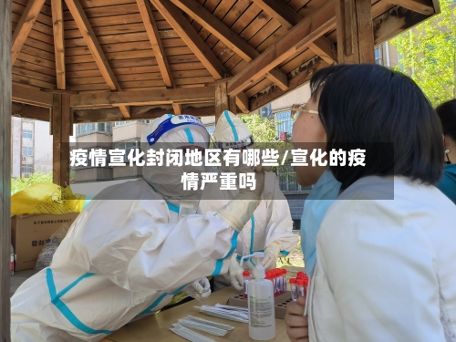 疫情宣化封闭地区有哪些/宣化的疫情严重吗