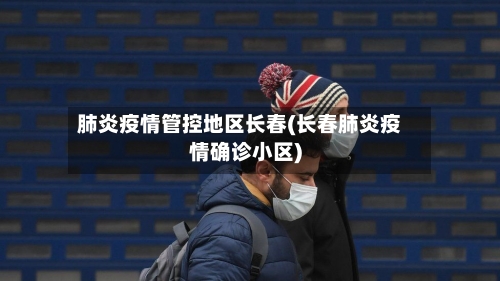 肺炎疫情管控地区长春(长春肺炎疫情确诊小区)