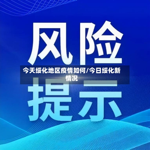 今天绥化地区疫情如何/今日绥化新情况