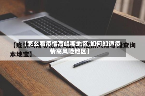 【怎么看疫情高峰期地区,如何知道疫情高风险地区】
