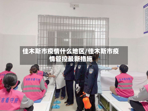 佳木斯市疫情什么地区/佳木斯市疫情管控最新措施