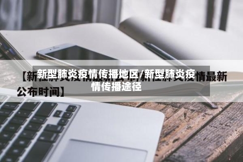 新型肺炎疫情传播地区/新型肺炎疫情传播途径