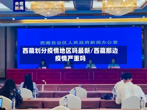 西藏划分疫情地区吗最新/西藏那边疫情严重吗