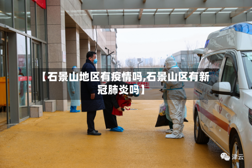 【石景山地区有疫情吗,石景山区有新冠肺炎吗】