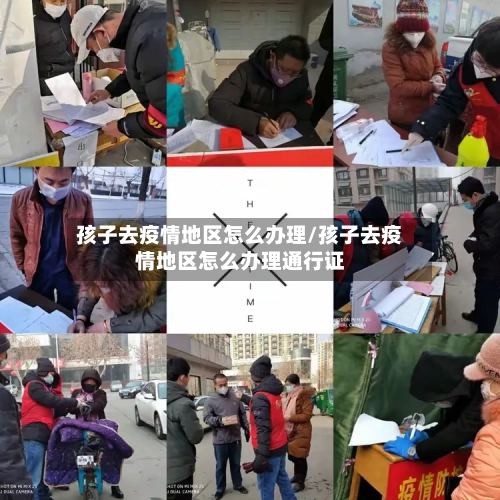 孩子去疫情地区怎么办理/孩子去疫情地区怎么办理通行证