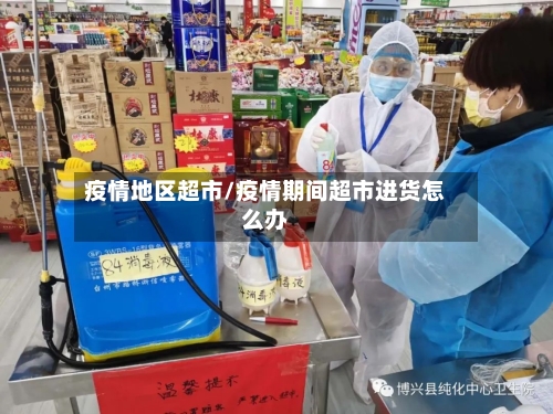 疫情地区超市/疫情期间超市进货怎么办