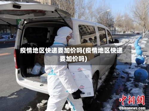 疫情地区快递要加价吗(疫情地区快递要加价吗)
