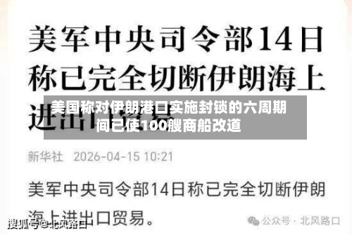 美国称对伊朗港口实施封锁的六周期间已使100艘商船改道