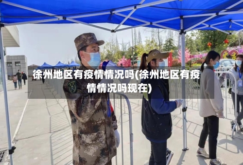 徐州地区有疫情情况吗(徐州地区有疫情情况吗现在)