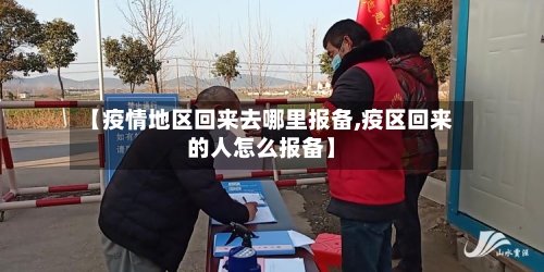 【疫情地区回来去哪里报备,疫区回来的人怎么报备】
