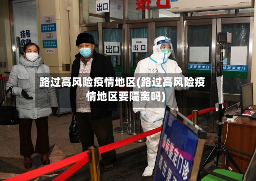 路过高风险疫情地区(路过高风险疫情地区要隔离吗)