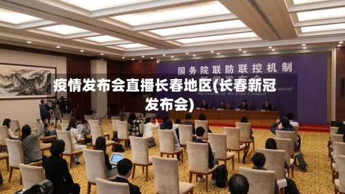 疫情发布会直播长春地区(长春新冠发布会)