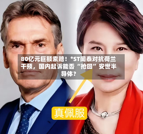 80亿元巨额索赔!*ST闻泰对抗荷兰干预,国内起诉能否 “抢回” 安世半导体?
