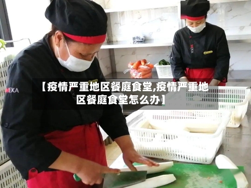 【疫情严重地区餐庭食堂,疫情严重地区餐庭食堂怎么办】