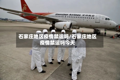 石家庄地区疫情禁运吗/石家庄地区疫情禁运吗今天