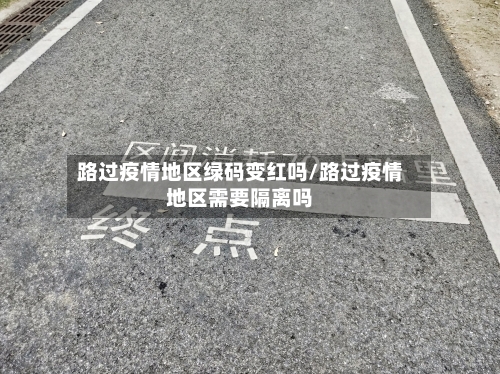 路过疫情地区绿码变红吗/路过疫情地区需要隔离吗