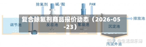 复合除氟剂商品报价动态(2026-05-23)