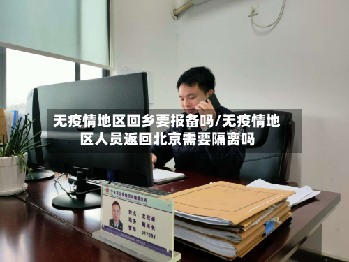 无疫情地区回乡要报备吗/无疫情地区人员返回北京需要隔离吗