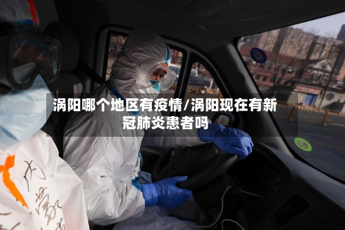 涡阳哪个地区有疫情/涡阳现在有新冠肺炎患者吗