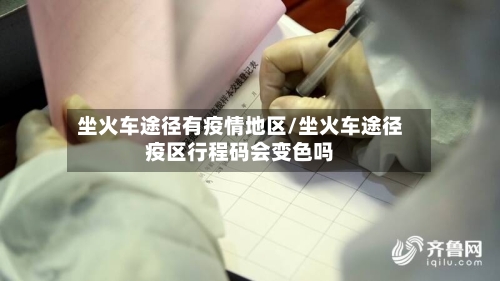 坐火车途径有疫情地区/坐火车途径疫区行程码会变色吗