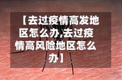 【去过疫情高发地区怎么办,去过疫情高风险地区怎么办】
