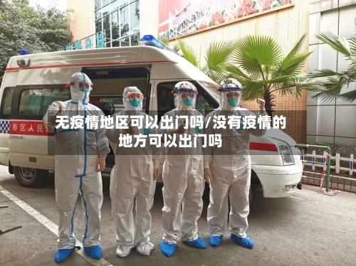 无疫情地区可以出门吗/没有疫情的地方可以出门吗