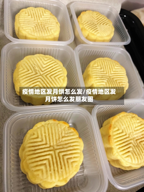 疫情地区发月饼怎么发/疫情地区发月饼怎么发朋友圈