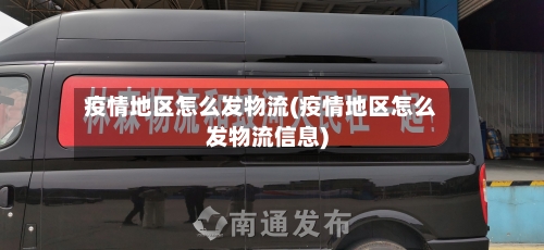 疫情地区怎么发物流(疫情地区怎么发物流信息)