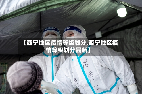 【西宁地区疫情等级划分,西宁地区疫情等级划分最新】