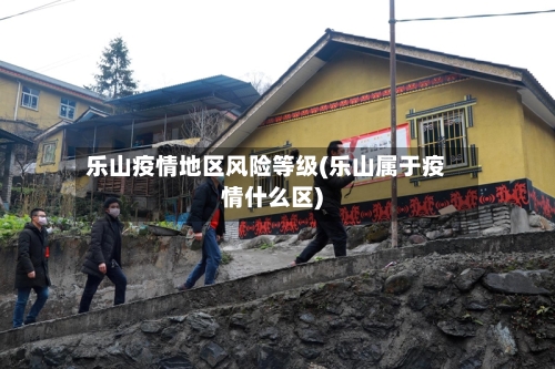 乐山疫情地区风险等级(乐山属于疫情什么区)