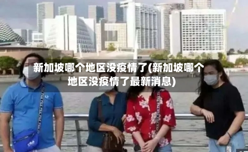 新加坡哪个地区没疫情了(新加坡哪个地区没疫情了最新消息)