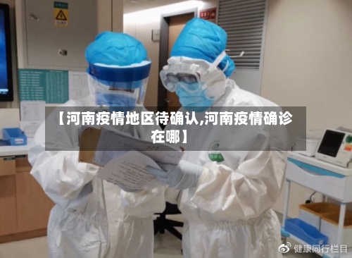 【河南疫情地区待确认,河南疫情确诊在哪】