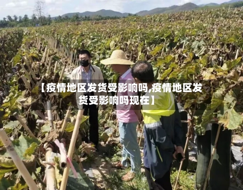 【疫情地区发货受影响吗,疫情地区发货受影响吗现在】