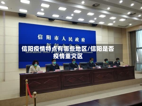 信阳疫情特点有哪些地区/信阳是否疫情重灾区