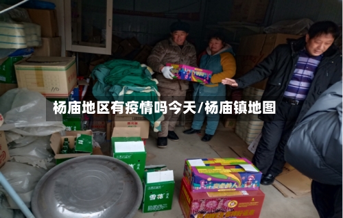 杨庙地区有疫情吗今天/杨庙镇地图