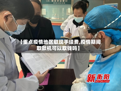 【重点疫情地区取现手续费,疫情期间取款机可以取钱吗】
