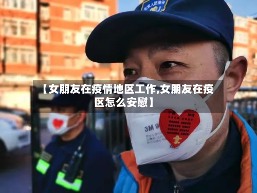 【女朋友在疫情地区工作,女朋友在疫区怎么安慰】