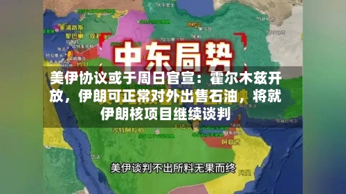 美伊协议或于周日官宣：霍尔木兹开放，伊朗可正常对外出售石油，将就伊朗核项目继续谈判