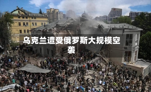 乌克兰遭受俄罗斯大规模空袭