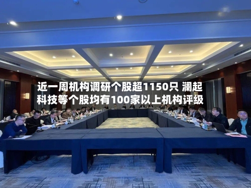 近一周机构调研个股超1150只 澜起科技等个股均有100家以上机构评级