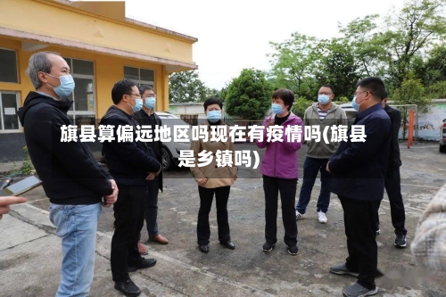 旗县算偏远地区吗现在有疫情吗(旗县是乡镇吗)