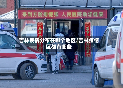 吉林疫情分布在哪个地区/吉林疫情区都有哪些