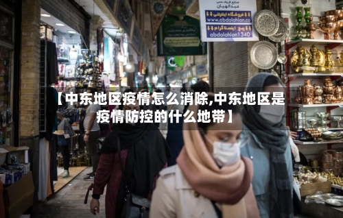 【中东地区疫情怎么消除,中东地区是疫情防控的什么地带】